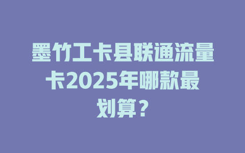 墨竹工卡县联通流量卡2025年哪款最划算？