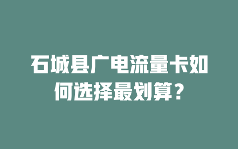 石城县广电流量卡如何选择最划算？