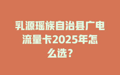 乳源瑶族自治县广电流量卡2025年怎么选？