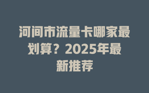 河间市流量卡哪家最划算？2025年最新推荐