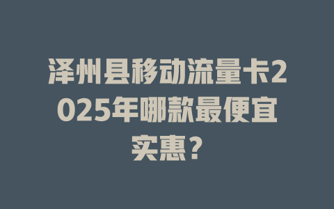 泽州县移动流量卡2025年哪款最便宜实惠？