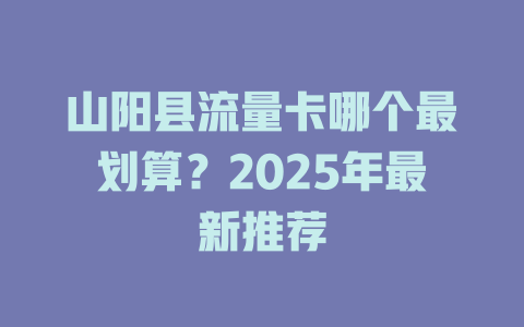 山阳县流量卡哪个最划算？2025年最新推荐