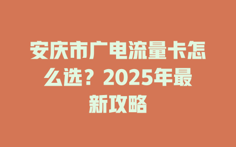 安庆市广电流量卡怎么选？2025年最新攻略