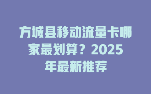 方城县移动流量卡哪家最划算？2025年最新推荐