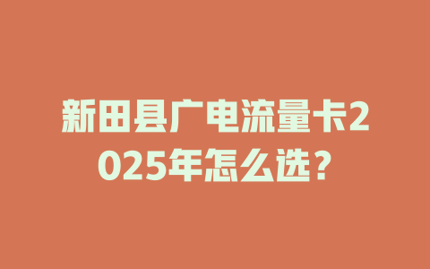 新田县广电流量卡2025年怎么选？