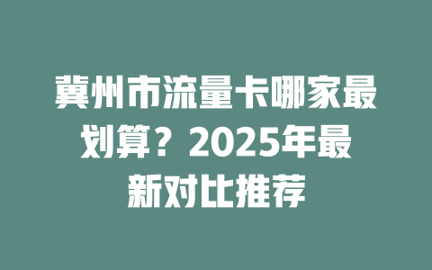 冀州市流量卡哪家最划算？2025年最新对比推荐