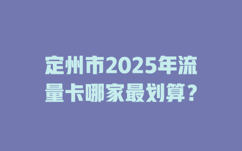 定州市2025年流量卡哪家最划算？