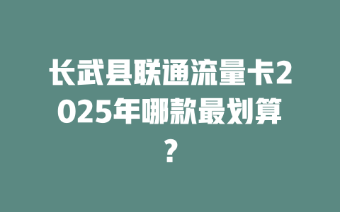 长武县联通流量卡2025年哪款最划算？