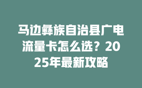 马边彝族自治县广电流量卡怎么选？2025年最新攻略