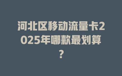 河北区移动流量卡2025年哪款最划算？