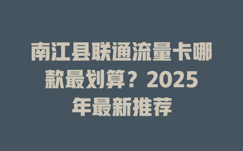 南江县联通流量卡哪款最划算？2025年最新推荐