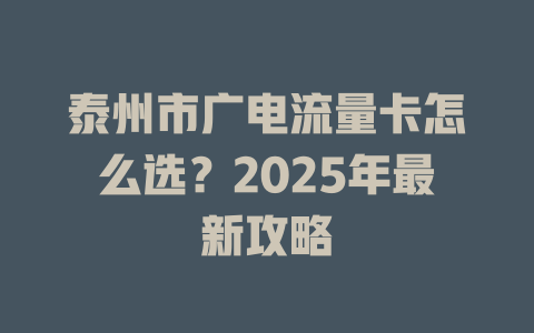 泰州市广电流量卡怎么选？2025年最新攻略
