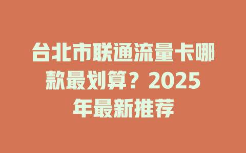 台北市联通流量卡哪款最划算？2025年最新推荐