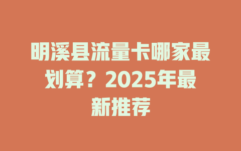 明溪县流量卡哪家最划算？2025年最新推荐