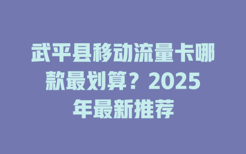 武平县移动流量卡哪款最划算？2025年最新推荐