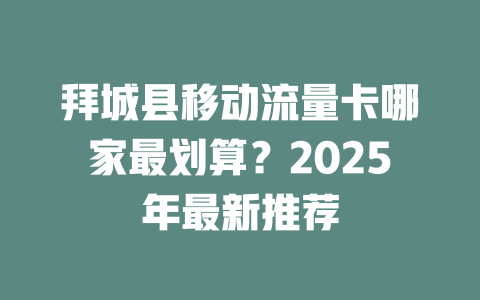 拜城县移动流量卡哪家最划算？2025年最新推荐