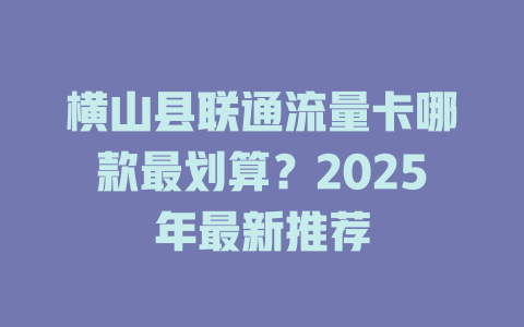 横山县联通流量卡哪款最划算？2025年最新推荐