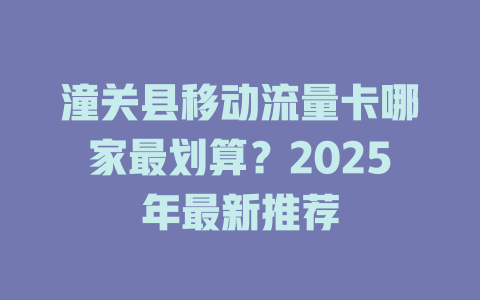 潼关县移动流量卡哪家最划算？2025年最新推荐