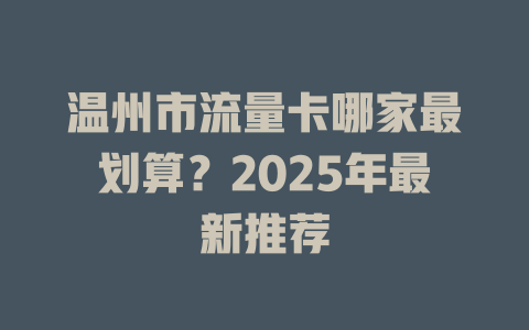 温州市流量卡哪家最划算？2025年最新推荐