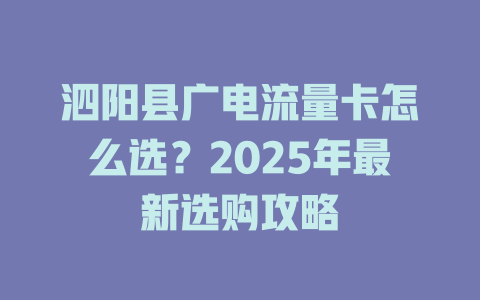 泗阳县广电流量卡怎么选？2025年最新选购攻略