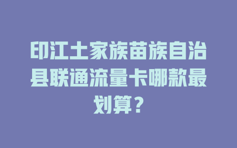 印江土家族苗族自治县联通流量卡哪款最划算？