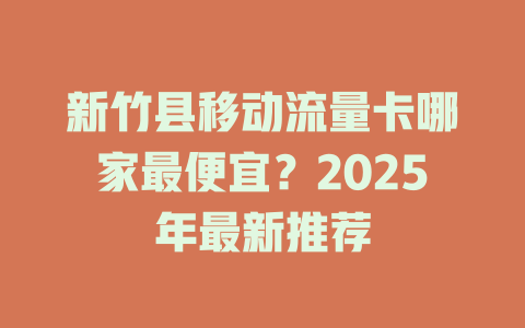 新竹县移动流量卡哪家最便宜？2025年最新推荐