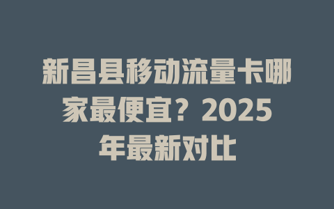 新昌县移动流量卡哪家最便宜？2025年最新对比