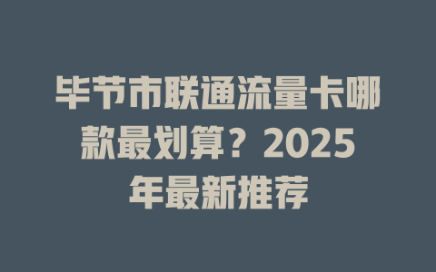 毕节市联通流量卡哪款最划算？2025年最新推荐