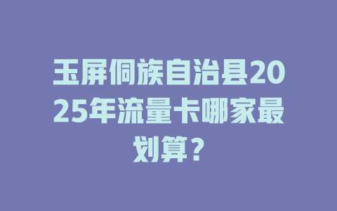 玉屏侗族自治县2025年流量卡哪家最划算？