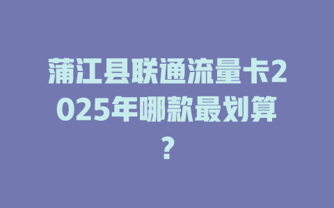 蒲江县联通流量卡2025年哪款最划算？