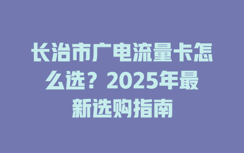 长治市广电流量卡怎么选？2025年最新选购指南