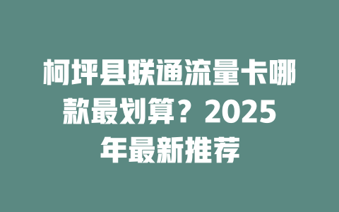 柯坪县联通流量卡哪款最划算？2025年最新推荐