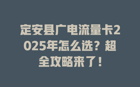 定安县广电流量卡2025年怎么选？超全攻略来了！