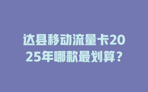 达县移动流量卡2025年哪款最划算？