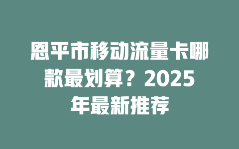 恩平市移动流量卡哪款最划算？2025年最新推荐
