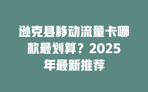 逊克县移动流量卡哪款最划算？2025年最新推荐