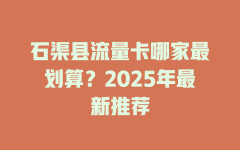 石渠县流量卡哪家最划算？2025年最新推荐