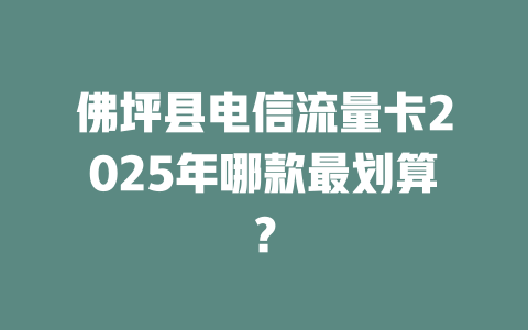 佛坪县电信流量卡2025年哪款最划算？