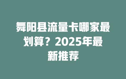 舞阳县流量卡哪家最划算？2025年最新推荐