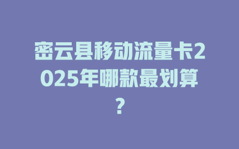 密云县移动流量卡2025年哪款最划算？
