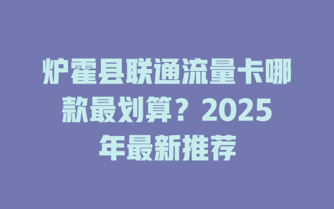 炉霍县联通流量卡哪款最划算？2025年最新推荐
