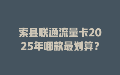 索县联通流量卡2025年哪款最划算？