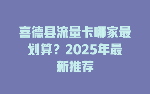 喜德县流量卡哪家最划算？2025年最新推荐