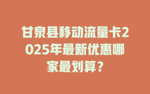 甘泉县移动流量卡2025年最新优惠哪家最划算？