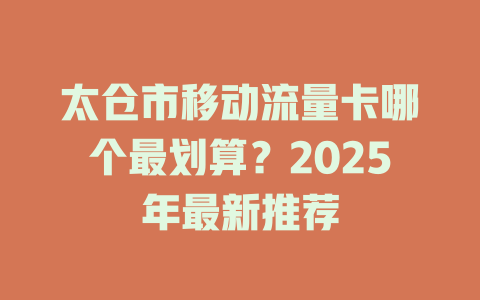太仓市移动流量卡哪个最划算？2025年最新推荐