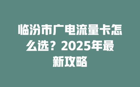 临汾市广电流量卡怎么选？2025年最新攻略