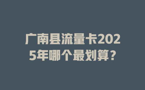 广南县流量卡2025年哪个最划算？