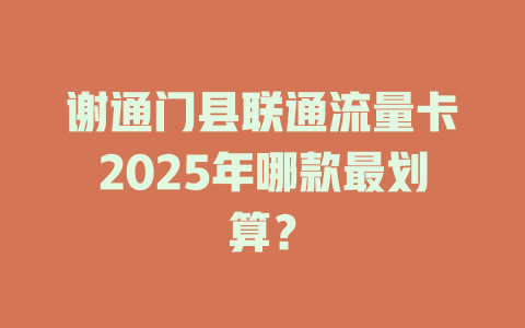 谢通门县联通流量卡2025年哪款最划算？