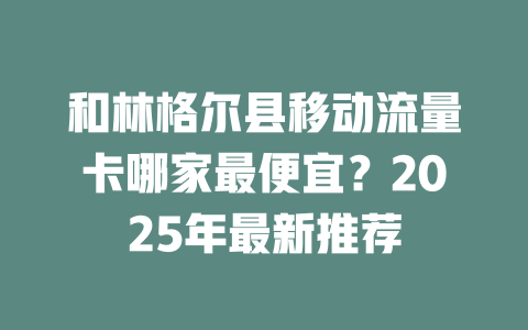 和林格尔县移动流量卡哪家最便宜？2025年最新推荐