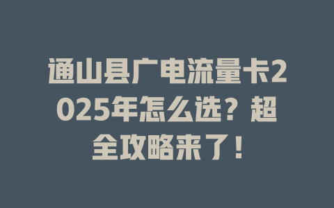 通山县广电流量卡2025年怎么选？超全攻略来了！